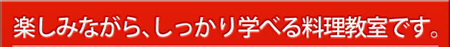 楽しみながら、しっかり学べる料理教室です。 楽しみながら、しっかり学べる料理教室です。