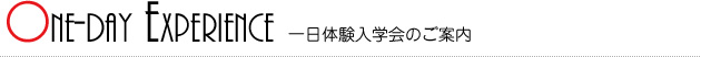 ONE-DAY EXPERIENCE 一日体験入学会のご案内