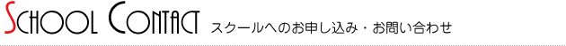 スクールへのお申し込み・お問い合わせ スクールへのお申し込み・お問い合わせ