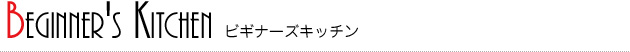 BEGINNER'S KITCHEN ビギナーズキッチン BEGINNER'S KITCHEN ビギナーズキッチン